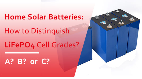Home Solar Batteries: How to Distinguish LiFePO4 Cell Grades?